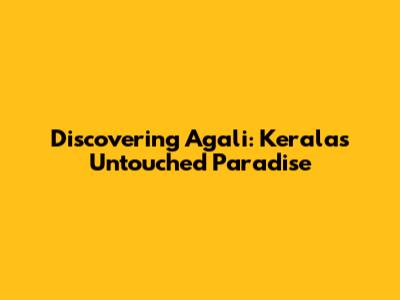 Discovering Agali: Kerala's Untouched Paradise