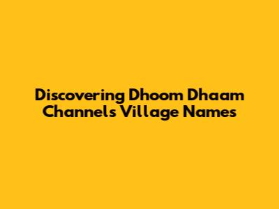 Discovering Dhoom Dhaam Channel's Village Names