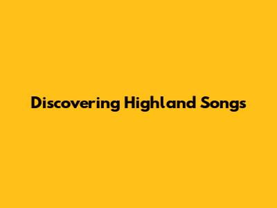 Discovering Highland Songs