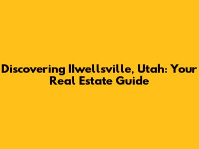 Discovering IIwellsville, Utah: Your Real Estate Guide