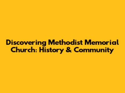 Discovering Methodist Memorial Church: History & Community