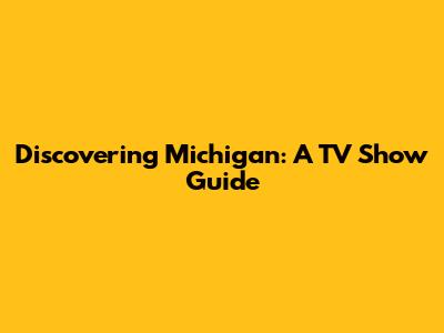 Discovering Michigan: A TV Show Guide