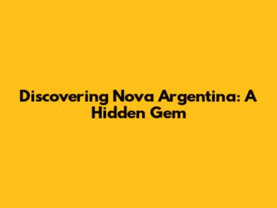 Discovering Nova Argentina: A Hidden Gem