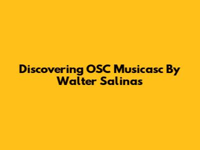 Discovering OSC Musicasc By Walter Salinas