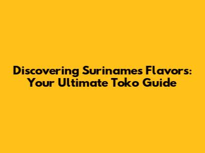 Discovering Suriname's Flavors: Your Ultimate Toko Guide