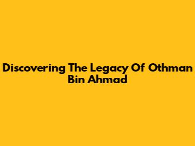 Discovering The Legacy Of Othman Bin Ahmad