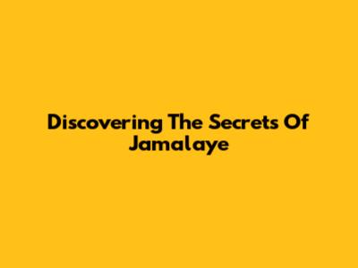 Discovering The Secrets Of Jamalaye