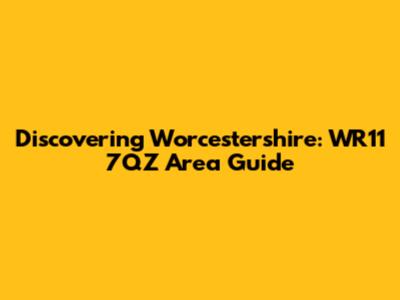 Discovering Worcestershire: WR11 7QZ Area Guide