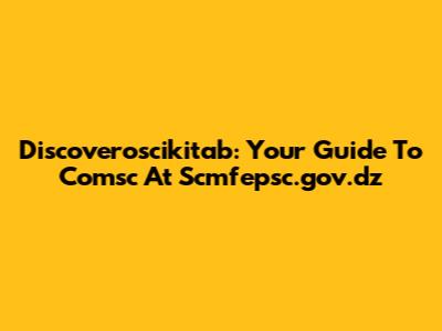 Discoveroscikitab: Your Guide To Comsc At Scmfepsc.gov.dz