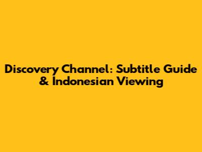 Discovery Channel: Subtitle Guide & Indonesian Viewing