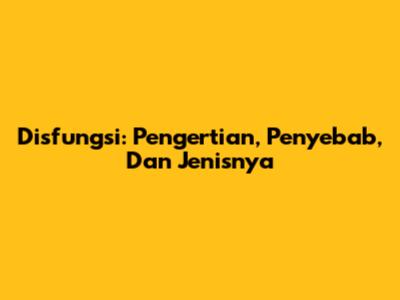 Disfungsi: Pengertian, Penyebab, Dan Jenisnya