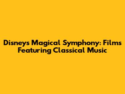 Disney's Magical Symphony: Films Featuring Classical Music