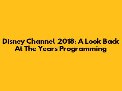 Disney Channel 2018: A Look Back At The Year's Programming