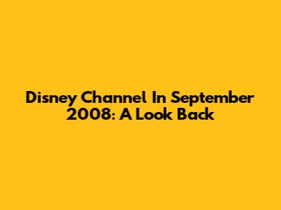 Disney Channel In September 2008: A Look Back