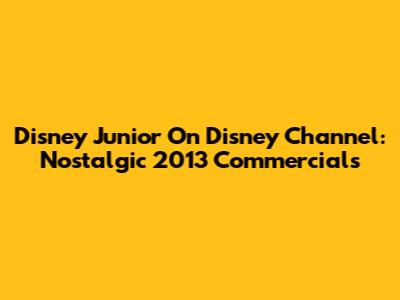 Disney Junior On Disney Channel: Nostalgic 2013 Commercials