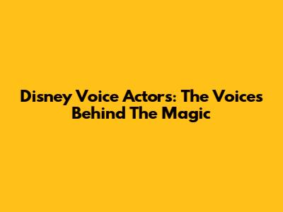 Disney Voice Actors: The Voices Behind The Magic