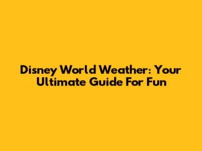 Disney World Weather: Your Ultimate Guide For Fun