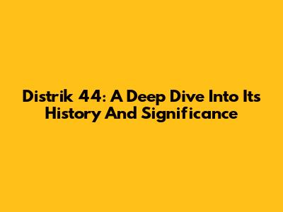Distrik 44: A Deep Dive Into Its History And Significance