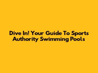 Dive In! Your Guide To Sports Authority Swimming Pools
