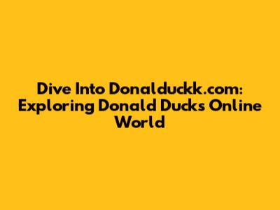 Dive Into Donalduckk.com: Exploring Donald Duck's Online World