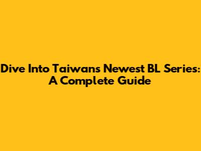 Dive Into Taiwan's Newest BL Series: A Complete Guide