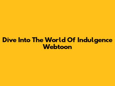 Dive Into The World Of Indulgence Webtoon
