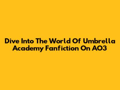 Dive Into The World Of Umbrella Academy Fanfiction On AO3