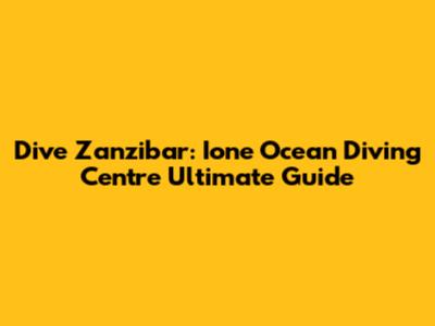 Dive Zanzibar: Ione Ocean Diving Centre Ultimate Guide