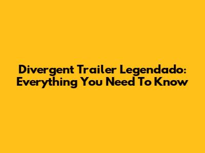 Divergent Trailer Legendado: Everything You Need To Know
