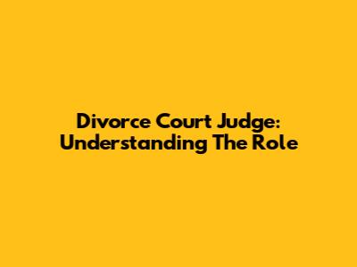 Divorce Court Judge: Understanding The Role