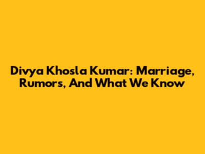 Divya Khosla Kumar: Marriage, Rumors, And What We Know