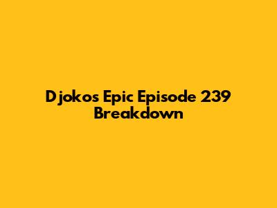 Djoko's Epic Episode 239 Breakdown