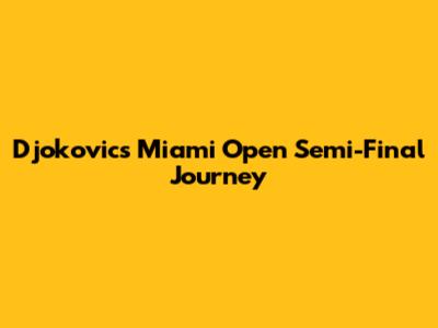 Djokovic's Miami Open Semi-Final Journey