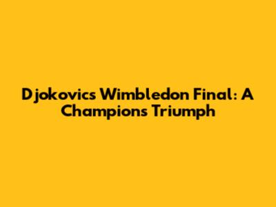 Djokovic's Wimbledon Final: A Champion's Triumph