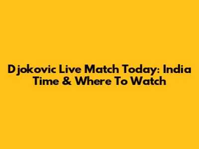 Djokovic Live Match Today: India Time & Where To Watch