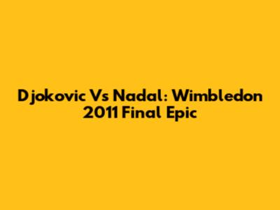 Djokovic Vs Nadal: Wimbledon 2011 Final Epic