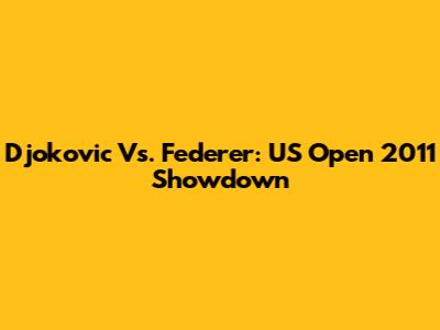 Djokovic Vs. Federer: US Open 2011 Showdown
