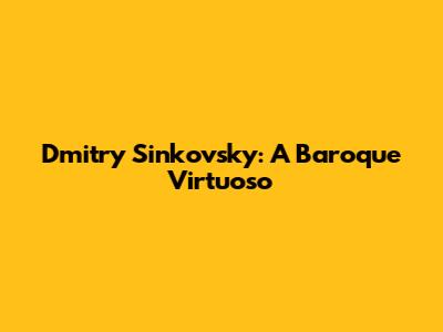 Dmitry Sinkovsky: A Baroque Virtuoso