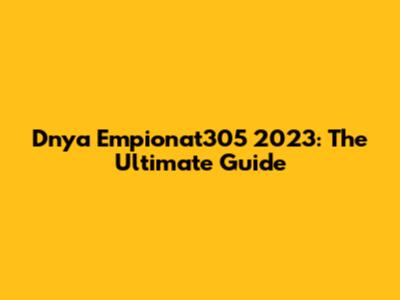 Dnya Empionat305 2023: The Ultimate Guide