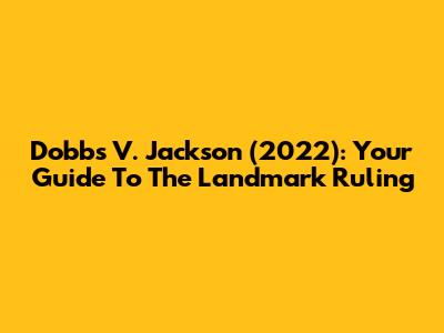 Dobbs V. Jackson (2022): Your Guide To The Landmark Ruling