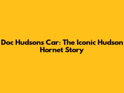 Doc Hudson's Car: The Iconic Hudson Hornet Story