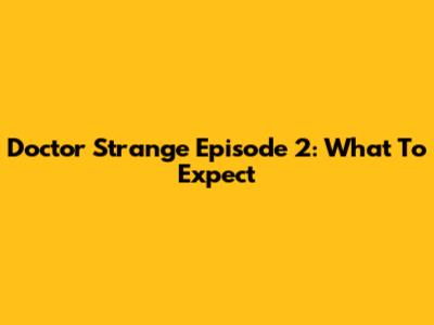 Doctor Strange Episode 2: What To Expect