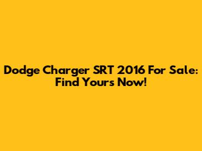 Dodge Charger SRT 2016 For Sale: Find Yours Now!
