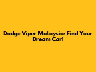 Dodge Viper Malaysia: Find Your Dream Car!