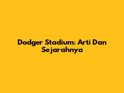 Dodger Stadium: Arti Dan Sejarahnya