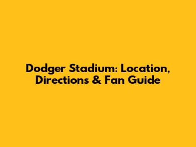 Dodger Stadium: Location, Directions & Fan Guide
