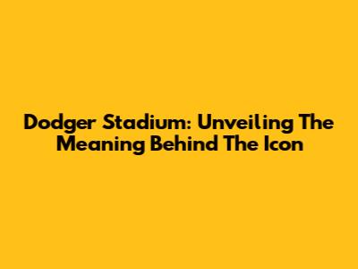 Dodger Stadium: Unveiling The Meaning Behind The Icon