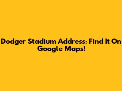 Dodger Stadium Address: Find It On Google Maps!