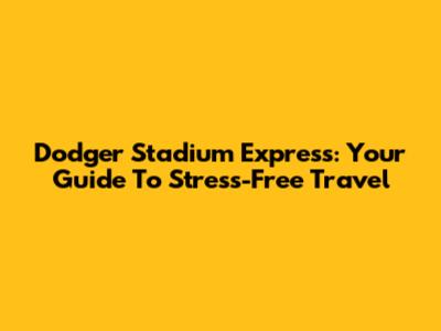 Dodger Stadium Express: Your Guide To Stress-Free Travel