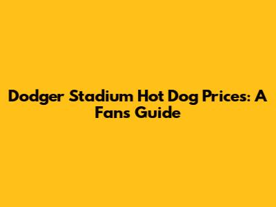 Dodger Stadium Hot Dog Prices: A Fan's Guide